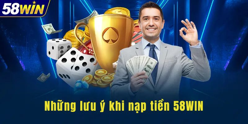 Những lưu ý khi nạp tiền 58WIN cần lưu ý